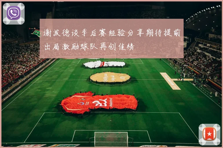 谢泼德谈季后赛经验分享期待提前出局激励球队再创佳绩